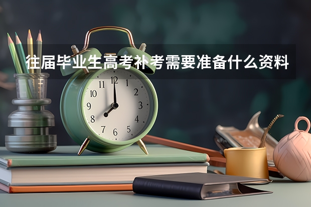往届毕业生高考补考需要准备什么资料吗