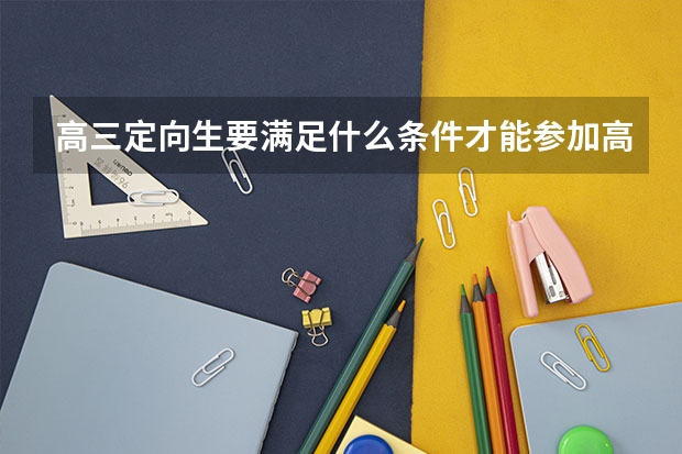 高三定向生要满足什么条件才能参加高考呢？