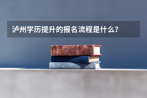 泸州学历提升的报名流程是什么？