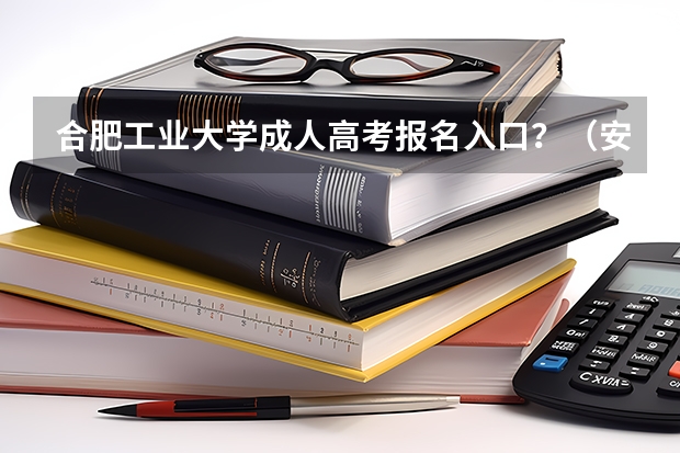 合肥工业大学成人高考报名入口？（安徽三联学院成人高考报名入口？）