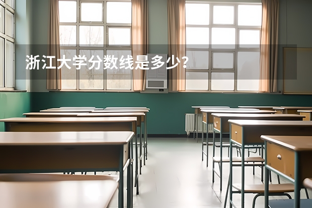 浙江大学分数线是多少？