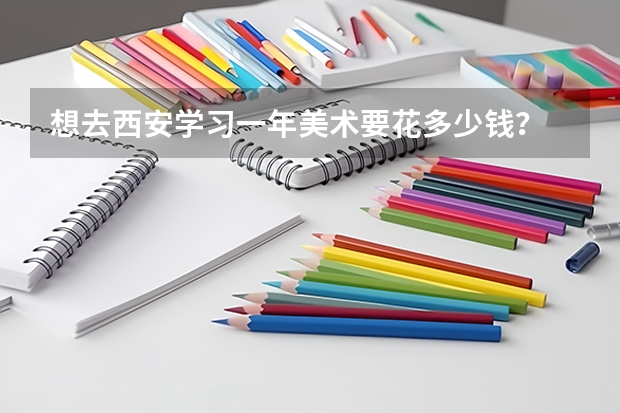 想去西安学习一年美术要花多少钱？