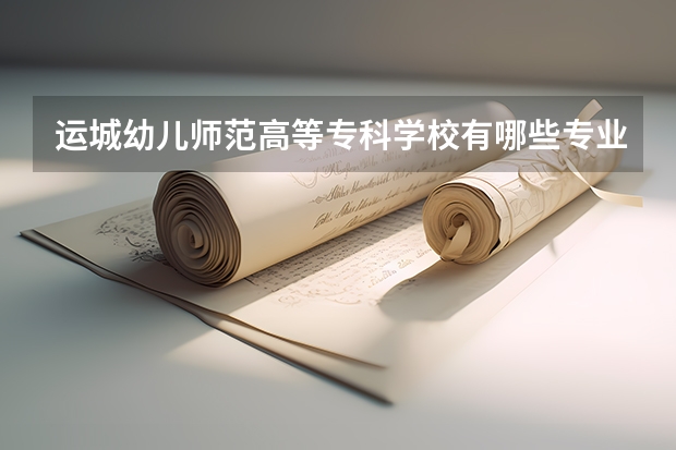 运城幼儿师范高等专科学校有哪些专业可供选择？