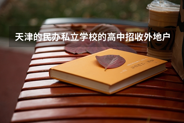 天津的民办私立学校的高中招收外地户口的学生吗？