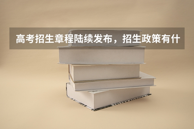 高考招生章程陆续发布，招生政策有什么变化？