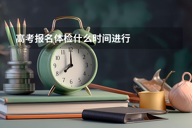 高考报名体检什么时间进行