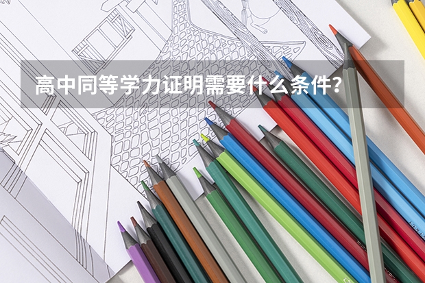 高中同等学力证明需要什么条件？
