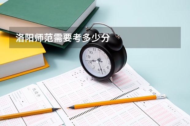 洛阳师范需要考多少分