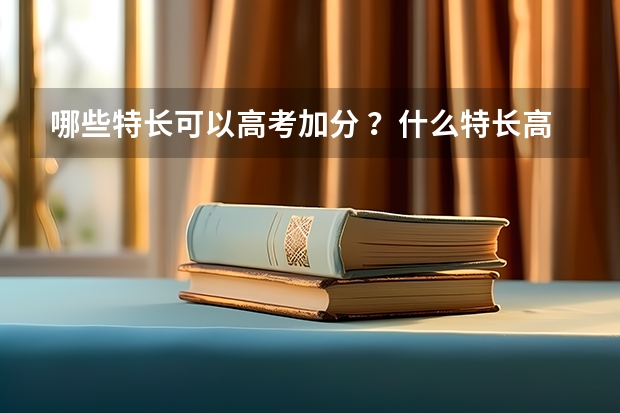 哪些特长可以高考加分 ？什么特长高考加分？