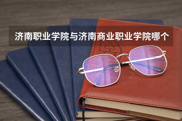 济南职业学院与济南商业职业学院哪个好
