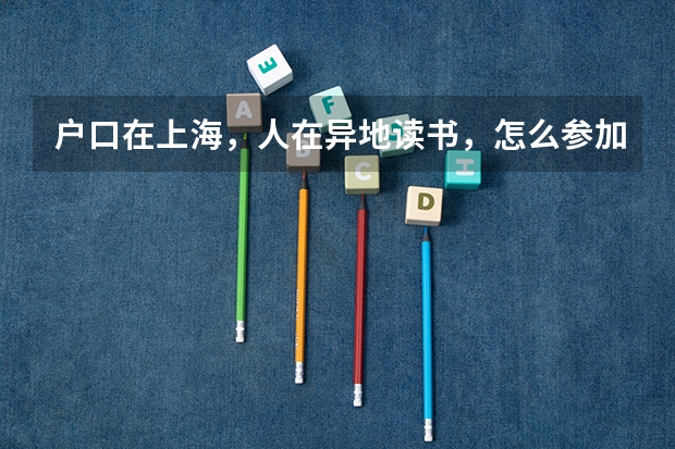 户口在上海，人在异地读书，怎么参加高考