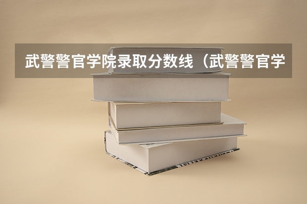 武警警官学院录取分数线（武警警官学院招生录取分数线）