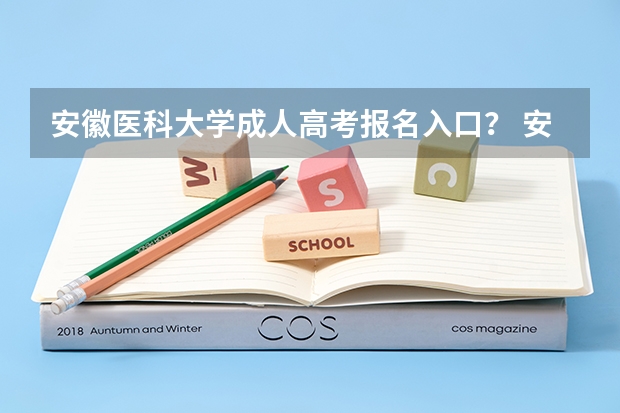 安徽医科大学成人高考报名入口？ 安徽三联学院成人高考报名入口？