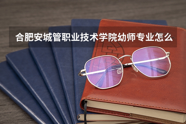 合肥安城管职业技术学院幼师专业怎么样