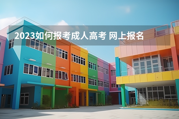 2023如何报考成人高考 网上报名流程是什么?