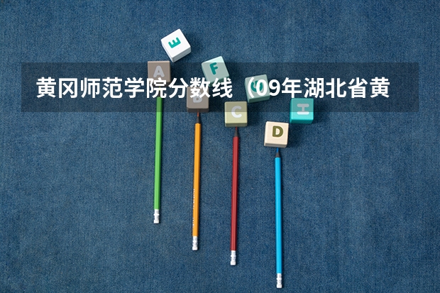 黄冈师范学院分数线（09年湖北省黄冈师范学院对山西省招生所定分数线(二本B类)）