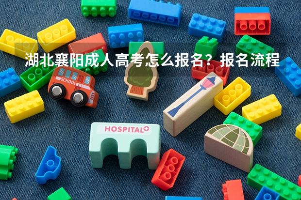 湖北襄阳成人高考怎么报名?报名流程是什么?成人高考好通过吗?