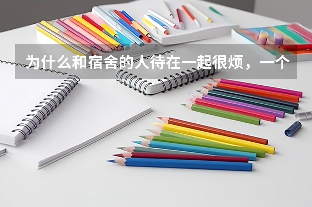 为什么和宿舍的人待在一起很烦，一个人就很开心呢？