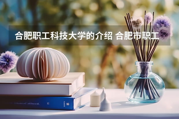合肥职工科技大学的介绍 合肥市职工大学培训中心的黑目