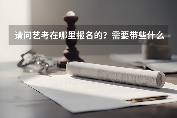 请问艺考在哪里报名的？需要带些什么？？？谢谢