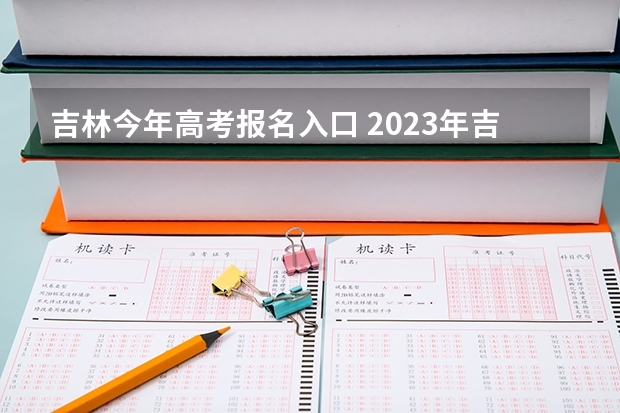吉林今年高考报名入口 2023年吉林成人高考网上报名入口及网址?