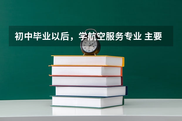 初中毕业以后，学航空服务专业 主要工作是什么？