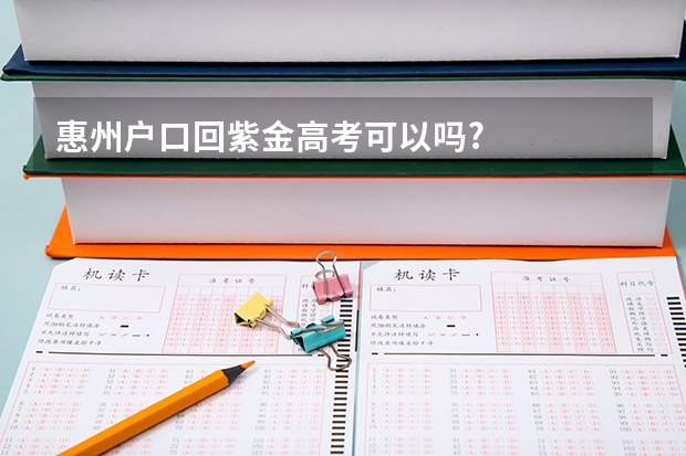 惠州户口回紫金高考可以吗?