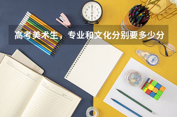 高考美术生,专业和文化分别要多少分才能进读二本大学?