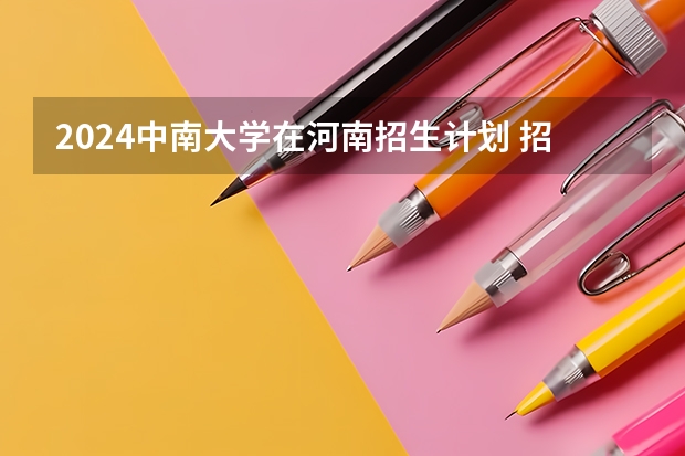 2024中南大学在河南招生计划 招多少人
