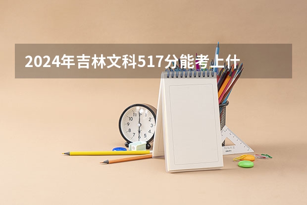 2024年吉林文科517分能考上什么大学？