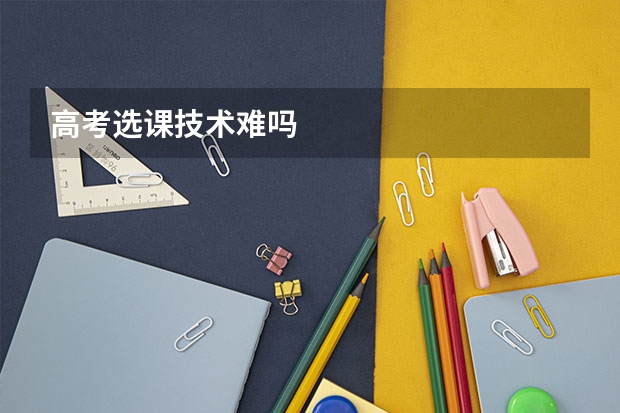 高考选课技术难吗