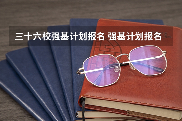 三十六校强基计划报名 强基计划报名需要啥条件