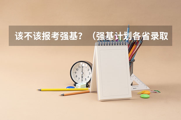 该不该报考强基？（强基计划各省录取人数）