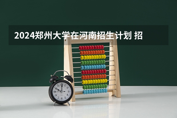 2024郑州大学在河南招生计划 招多少人