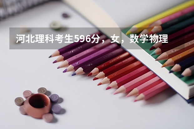 河北理科考生596分，女，数学物理不太好，相对英语还行，不知道该如何报志愿，如何选专业，