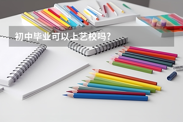 初中毕业可以上艺校吗?