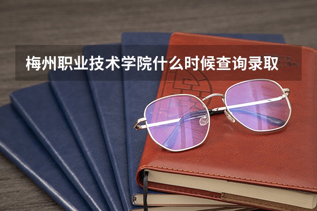 梅州职业技术学院什么时候查询录取