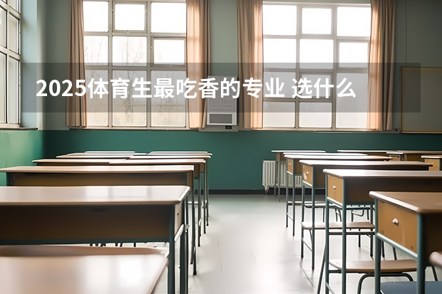 2025体育生最吃香的专业 选什么专业前景好