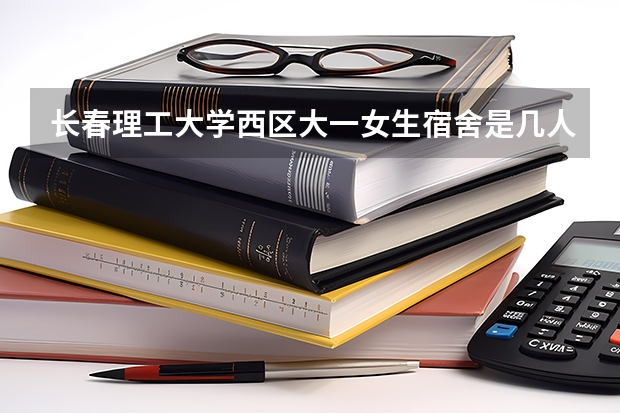 长春理工大学西区大一女生宿舍是几人间啊，分上下铺吗？