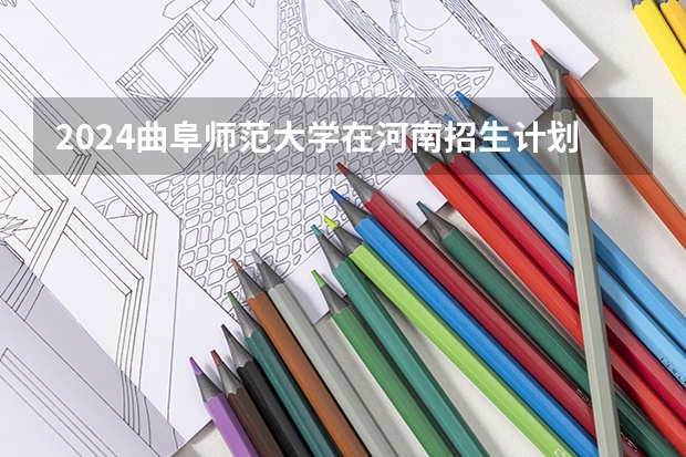 2024曲阜师范大学在河南招生计划 招多少人