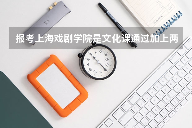 报考上海戏剧学院是文化课通过加上两个专业通过就可以了吗