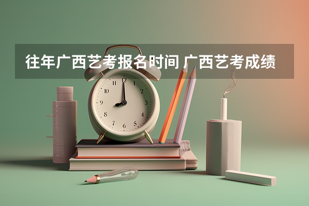往年广西艺考报名时间 广西艺考成绩