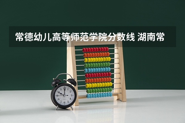 常德幼儿高等师范学院分数线 湖南常德中考分数线
