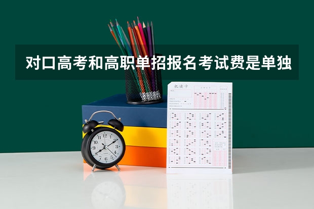 对口高考和高职单招报名考试费是单独交吗