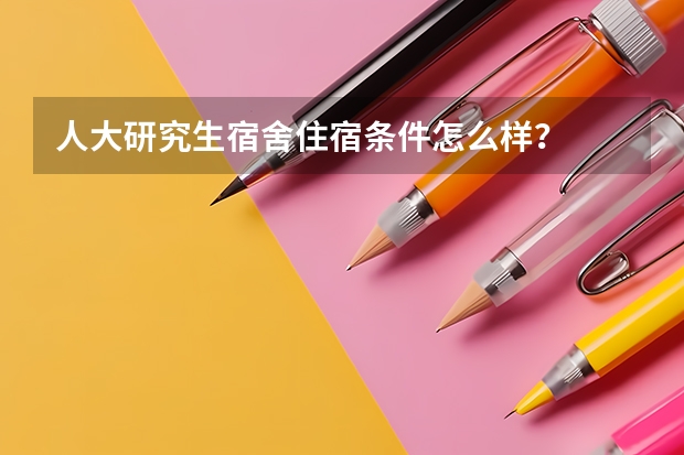 人大研究生宿舍住宿条件怎么样?