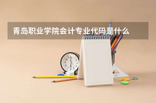 青岛职业学院会计专业代码是什么