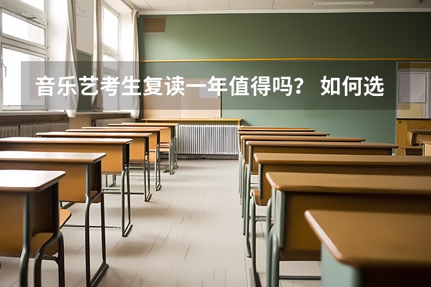 音乐艺考生复读一年值得吗？ 如何选择艺考复读学校