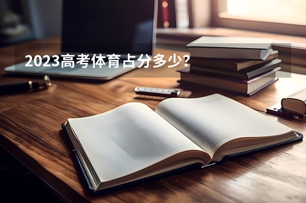 2023高考体育占分多少？