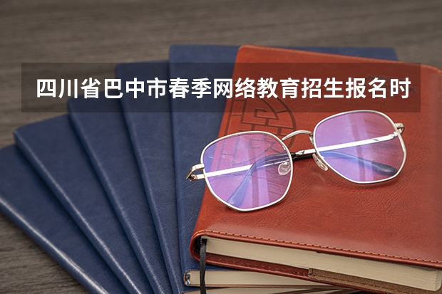四川省巴中市春季网络教育招生报名时间是什么时候？