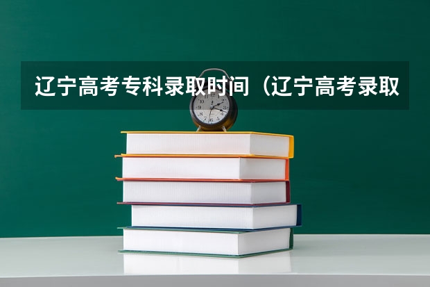 辽宁高考专科录取时间（辽宁高考录取流程）
